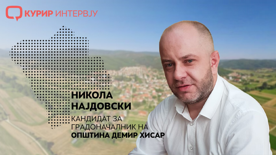 Најдовски:  Граѓаните на Демир Хисар заслужуваат поквалитетен живот, нови работни места и сигурен пласман на земјоделските производи